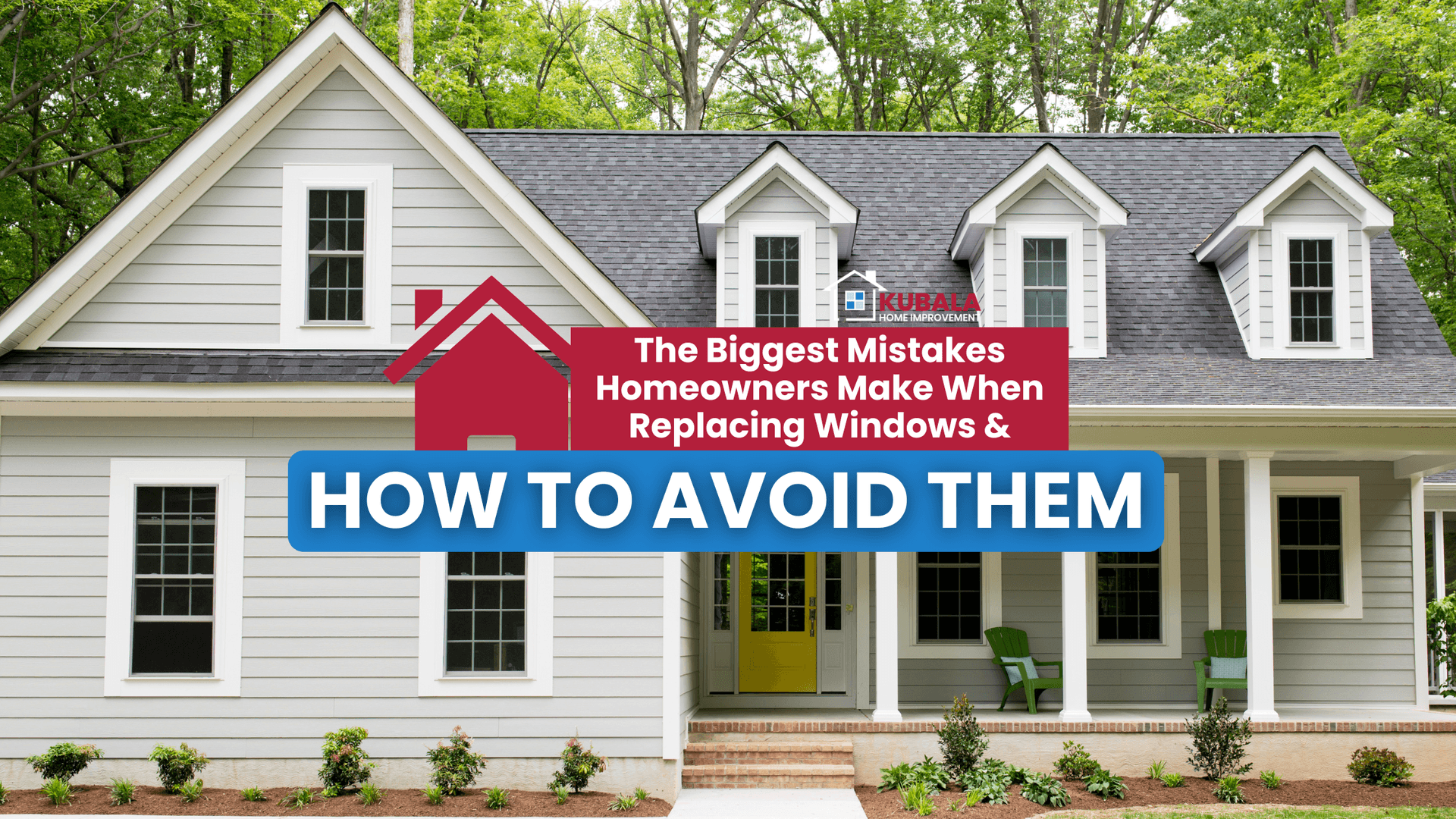 Beautiful home with new replacement windows and landscaped yard, Kubala Windows & Doors logo, and text “The Biggest Mistakes Homeowners Make When Replacing Windows (And How to Avoid Them)”