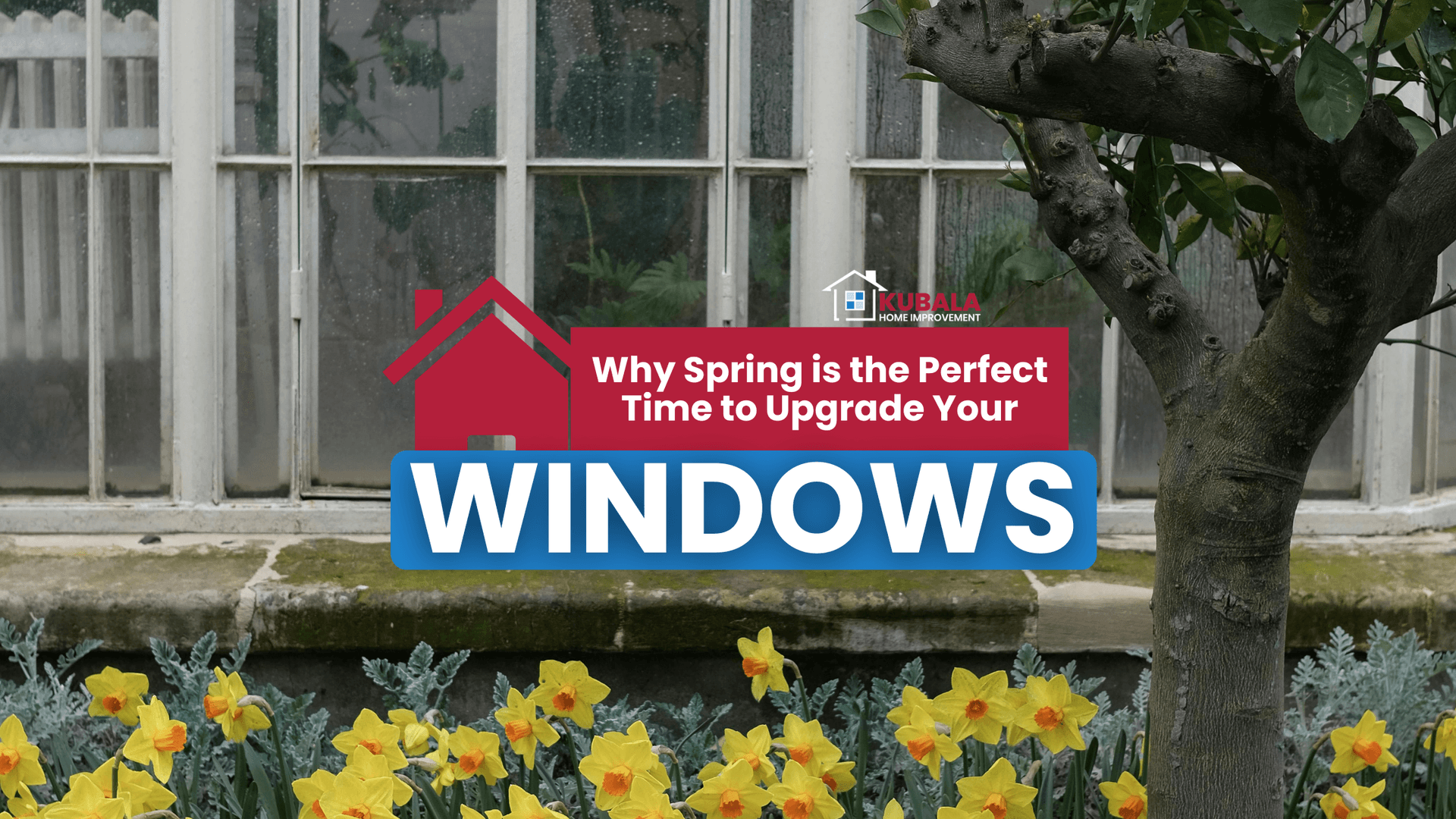 Flowers blooming during spring outside of old windows on a home with Kubala Home Improvement logo and a graphic reading "Why Spring is the Perfect Time to Upgrade Your Windows."