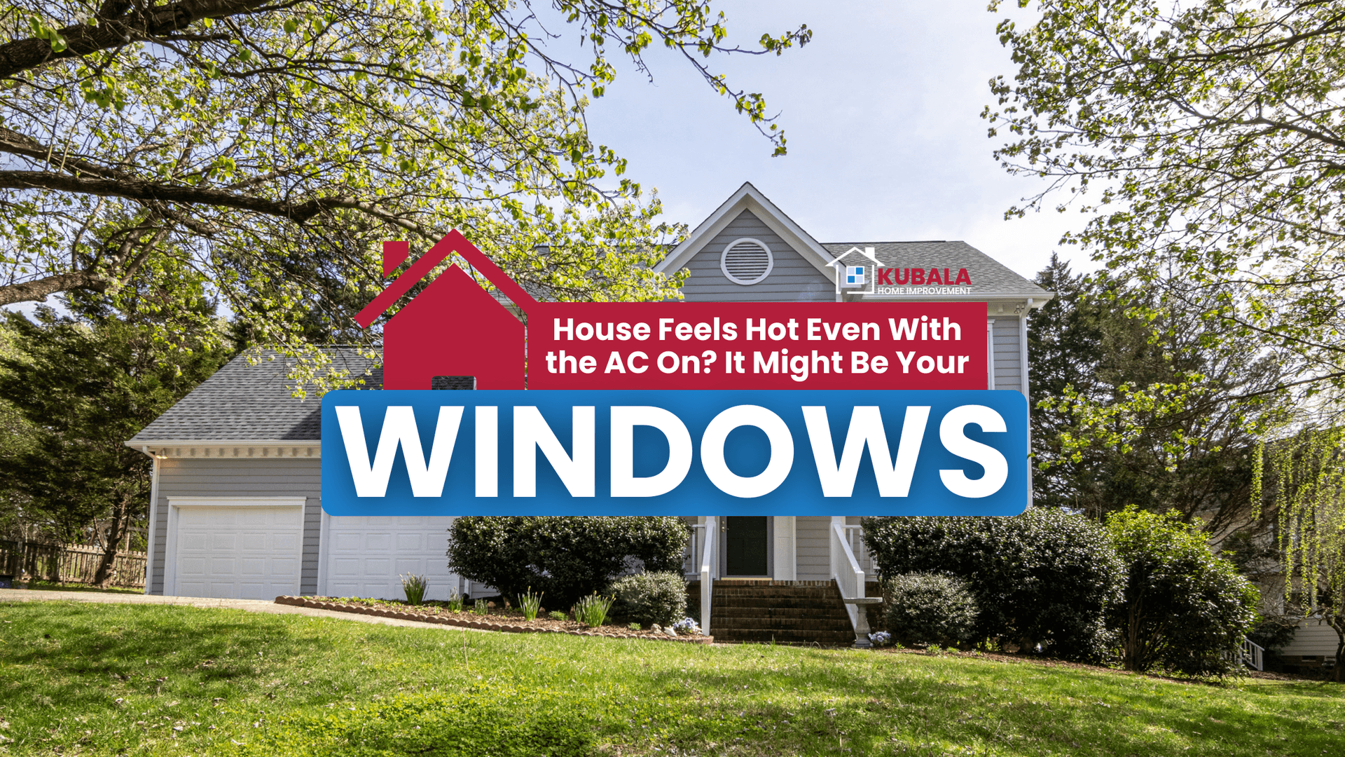 A house with Kubala Windows & Doors logo and text about homes feeling hot even with the AC running.